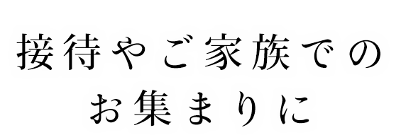 接待やご家族のお集まりに